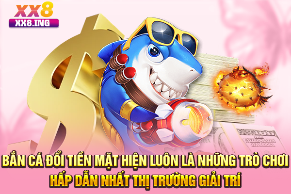 Bắn cá đổi tiền mặt hiện luôn là những trò chơi hấp dẫn nhất thị trường giải trí