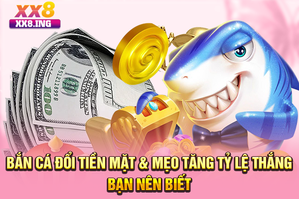 Bắn Cá Đổi Tiền Mặt & Mẹo Tăng Tỷ Lệ Thắng Bạn Nên Biết
