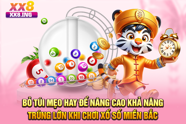 Bỏ túi mẹo hay để nâng cao khả năng trúng lớn khi chơi xổ số miền Bắc