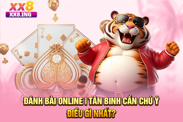 Đánh Bài Online | Tân Binh Cần Chú Ý Điều Gì Nhất?