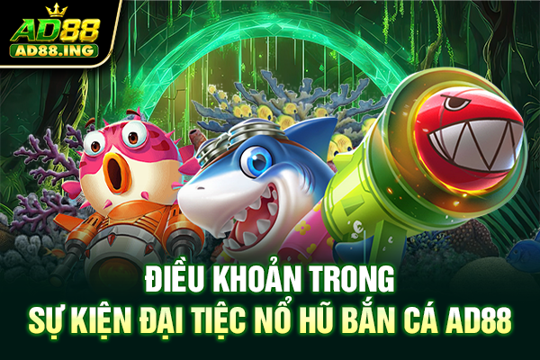 Điều khoản trong sự kiện đại tiệc nổ hũ bắn cá AD88