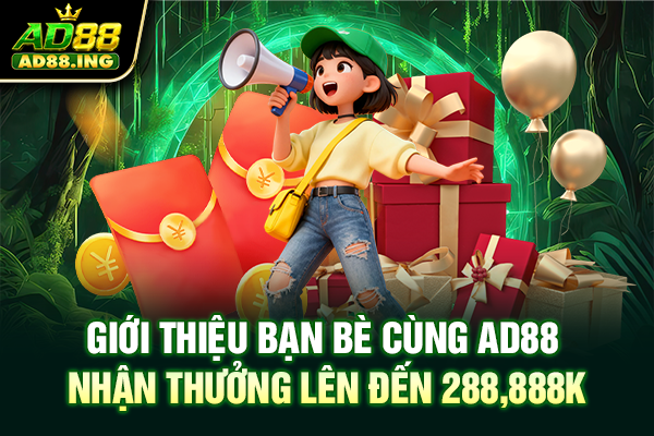 Giới Thiệu Bạn Bè Cùng AD88 Nhận Thưởng Lên Đến 288,888K