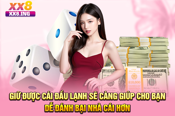 Giữ được cái đầu lạnh sẽ càng giúp cho bạn dễ đánh bại nhà cái hơn