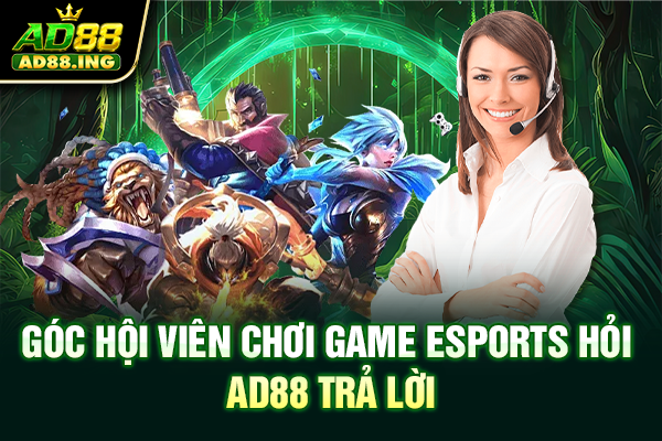 Góc hội viên chơi game esports hỏi, ad88 trả lời