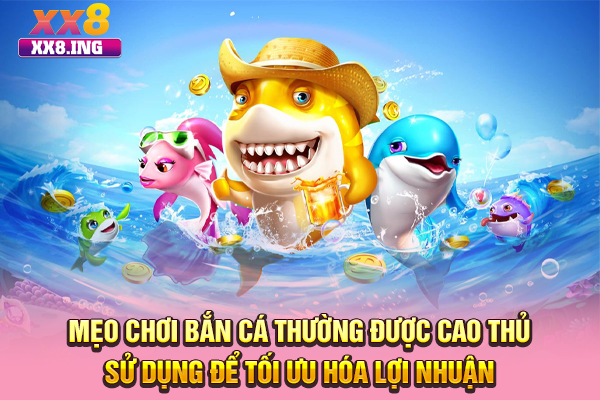 Mẹo chơi bắn cá thường được cao thủ sử dụng để tối ưu hóa lợi nhuận