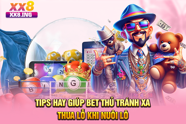 Tips hay giúp bet thủ tránh xa thua lỗ khi nuôi lô